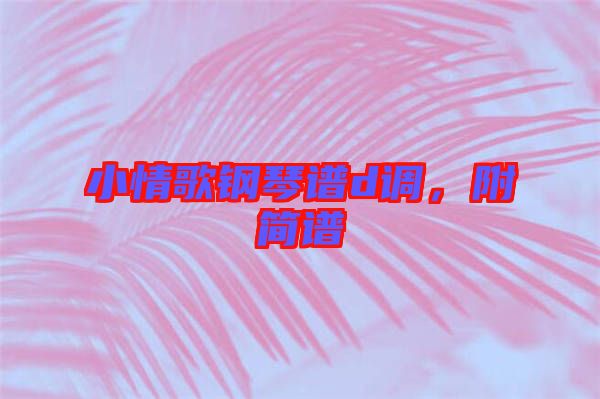 小情歌鋼琴譜d調(diào)，附簡譜