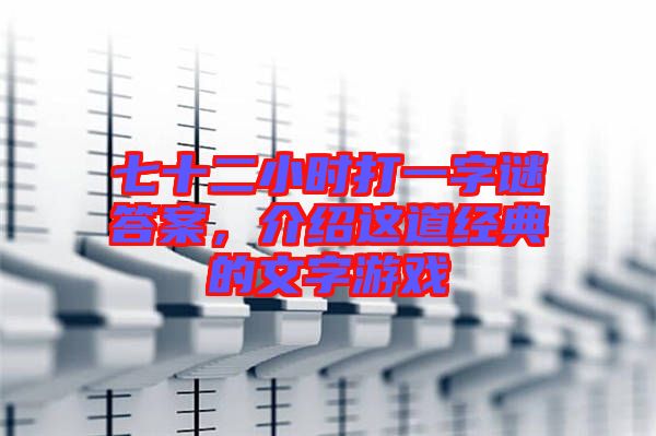七十二小時打一字謎答案，介紹這道經(jīng)典的文字游戲