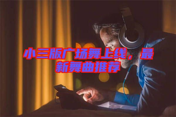 小三版廣場舞上線，最新舞曲推薦
