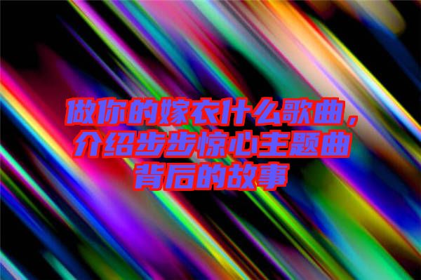 做你的嫁衣什么歌曲，介紹步步驚心主題曲背后的故事