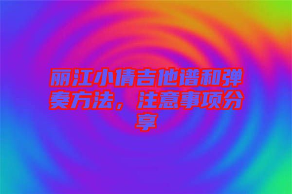 麗江小倩吉他譜和彈奏方法，注意事項(xiàng)分享