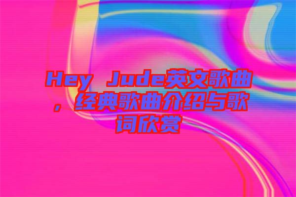 Hey Jude英文歌曲，經(jīng)典歌曲介紹與歌詞欣賞