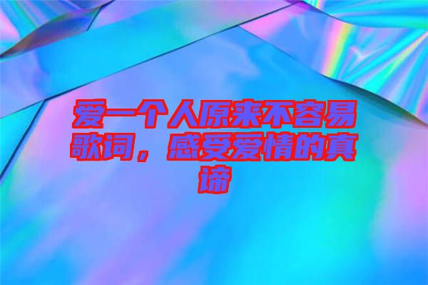 愛(ài)一個(gè)人原來(lái)不容易歌詞，感受愛(ài)情的真諦