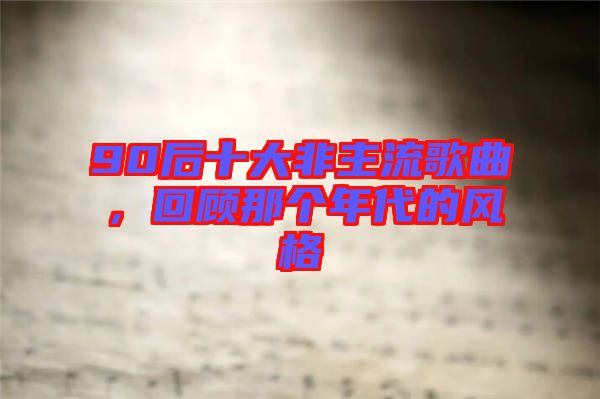 90后十大非主流歌曲，回顧那個年代的風(fēng)格