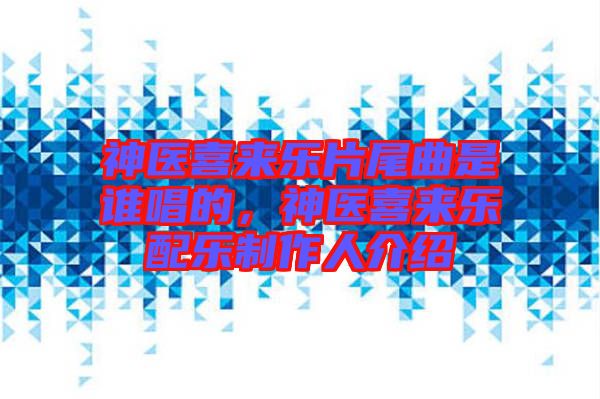 神醫(yī)喜來(lái)樂(lè)片尾曲是誰(shuí)唱的，神醫(yī)喜來(lái)樂(lè)配樂(lè)制作人介紹