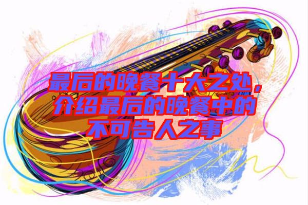 最后的晚餐十大之處，介紹最后的晚餐中的不可告人之事