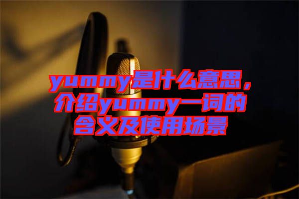 yummy是什么意思，介紹yummy一詞的含義及使用場(chǎng)景