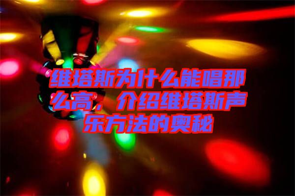 維塔斯為什么能唱那么高，介紹維塔斯聲樂方法的奧秘