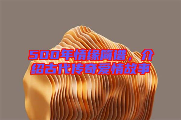 500年情緣簡譜，介紹古代傳奇愛情故事