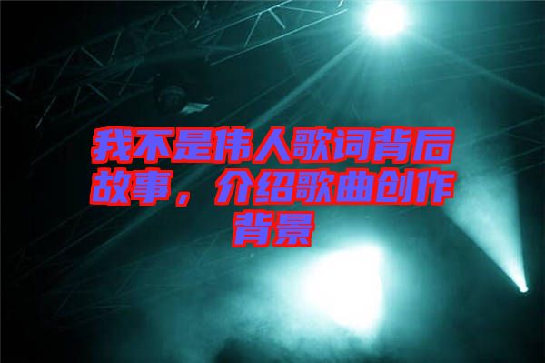 我不是偉人歌詞背后故事，介紹歌曲創(chuàng)作背景