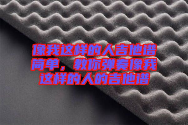 像我這樣的人吉他譜簡(jiǎn)單，教你彈奏像我這樣的人的吉他譜