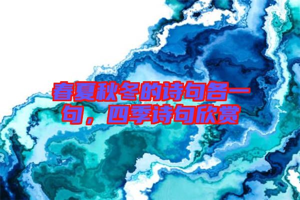 春夏秋冬的詩句各一句，四季詩句欣賞