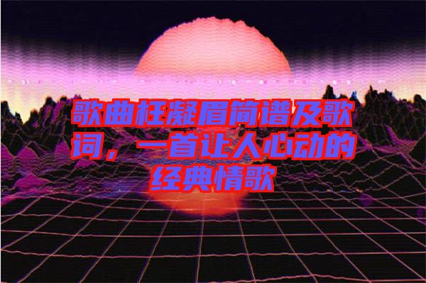 歌曲枉凝眉簡譜及歌詞，一首讓人心動的經(jīng)典情歌