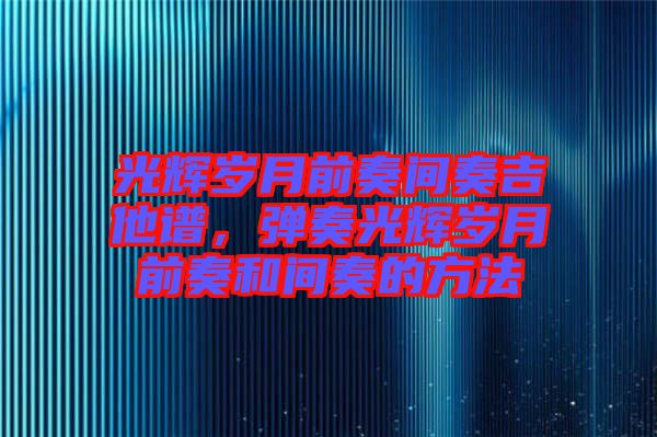 光輝歲月前奏間奏吉他譜，彈奏光輝歲月前奏和間奏的方法