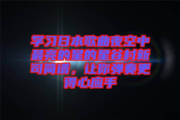 學(xué)習(xí)日本歌曲夜空中最亮的星的星谷村新司簡譜，讓你彈奏更得心應(yīng)手