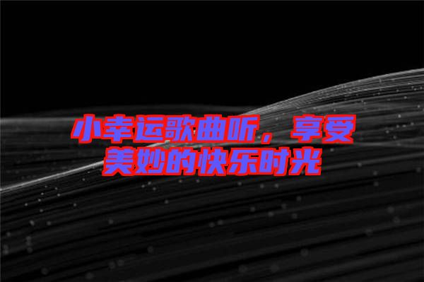 小幸運(yùn)歌曲聽，享受美妙的快樂時(shí)光