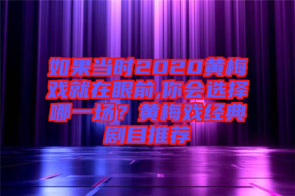 如果當時2020黃梅戲就在眼前,你會選擇哪一場？黃梅戲經(jīng)典劇目推薦