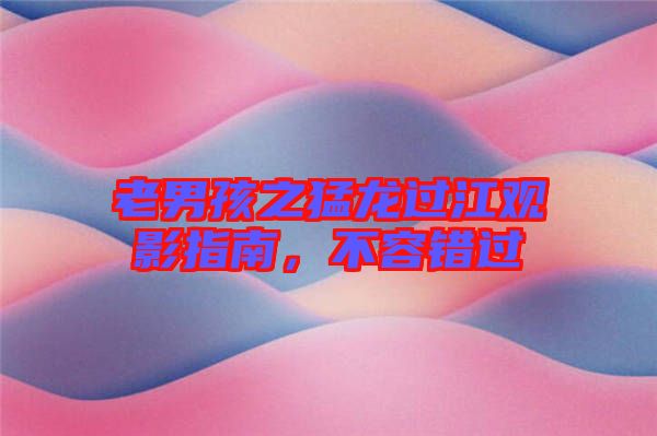 老男孩之猛龍過江觀影指南，不容錯(cuò)過