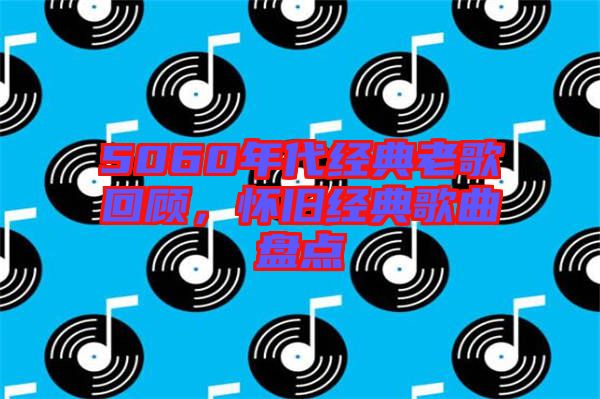 5060年代經(jīng)典老歌回顧，懷舊經(jīng)典歌曲盤(pán)點(diǎn)