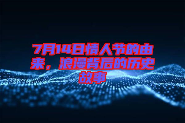 7月14日情人節(jié)的由來，浪漫背后的歷史故事