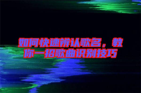 如何快速辨認歌名，教你一招歌曲識別技巧