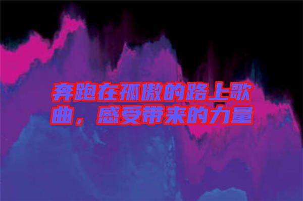 奔跑在孤傲的路上歌曲，感受帶來(lái)的力量