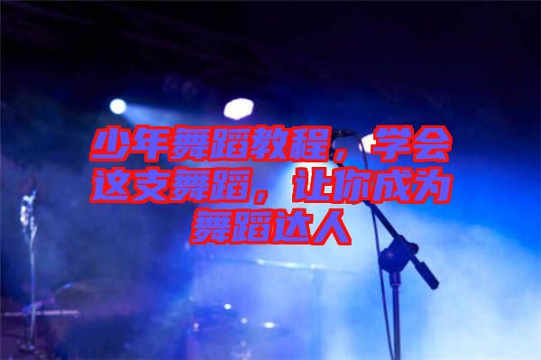 少年舞蹈教程，學(xué)會(huì)這支舞蹈，讓你成為舞蹈達(dá)人