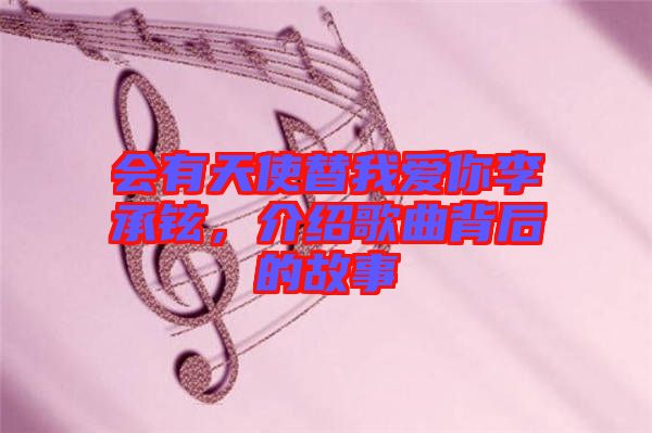 會有天使替我愛你李承鉉，介紹歌曲背后的故事
