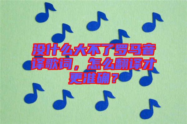 沒什么大不了羅馬音譯歌詞，怎么翻譯才更準(zhǔn)確？