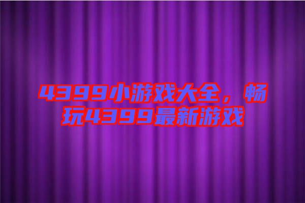 4399小游戲大全，暢玩4399最新游戲