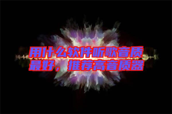 用什么軟件聽歌音質(zhì)最好，推薦高音質(zhì)器