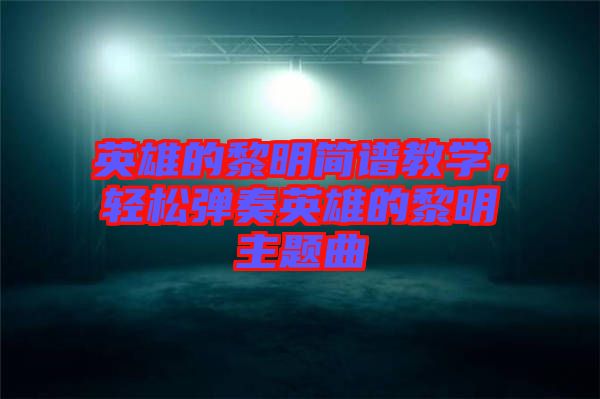 英雄的黎明簡譜教學(xué)，輕松彈奏英雄的黎明主題曲
