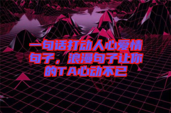 一句話打動(dòng)人心愛情句子，浪漫句子讓你的TA心動(dòng)不已