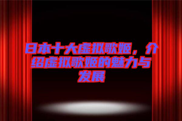 日本十大虛擬歌姬，介紹虛擬歌姬的魅力與發(fā)展