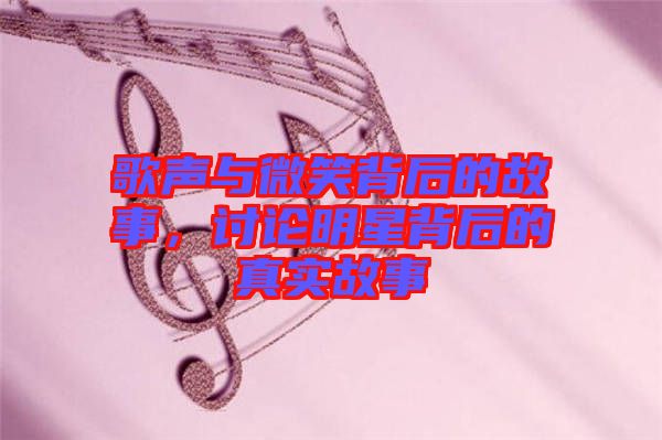 歌聲與微笑背后的故事，討論明星背后的真實故事
