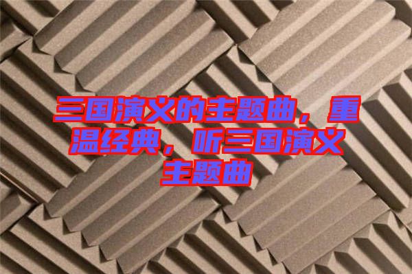 三國(guó)演義的主題曲，重溫經(jīng)典，聽三國(guó)演義主題曲