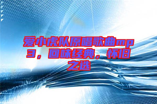 愛小虎隊(duì)原唱歌曲mp3，回味經(jīng)典，懷舊之選