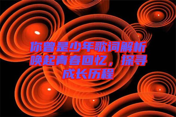 你曾是少年歌詞解析喚起青春回憶，探尋成長歷程