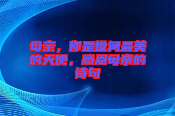 母親，你是世間最美的天使，感恩母親的詩(shī)句