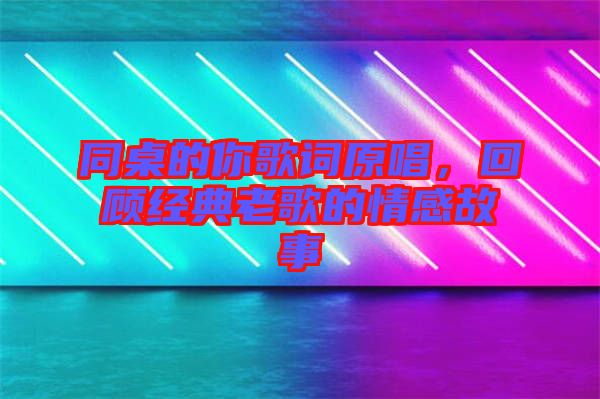 同桌的你歌詞原唱，回顧經典老歌的情感故事