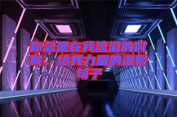 你總是在我流淚的時(shí)候，給我力量的溫馨句子