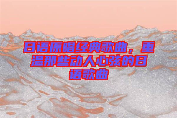 日語原唱經(jīng)典歌曲，重溫那些動人心弦的日語歌曲