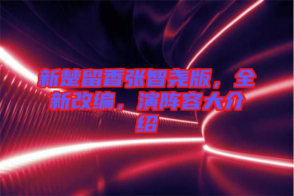 新楚留香張智堯版，全新改編，演陣容大介紹
