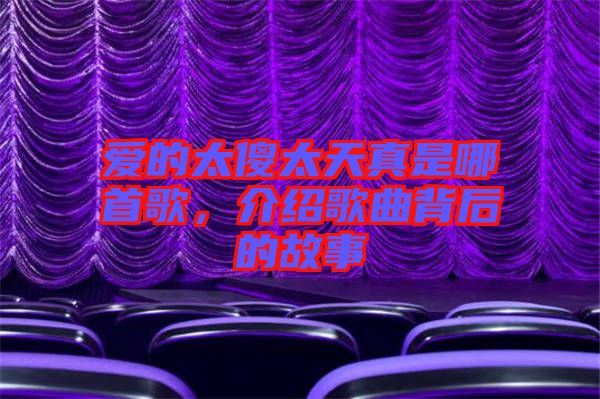 愛(ài)的太傻太天真是哪首歌，介紹歌曲背后的故事