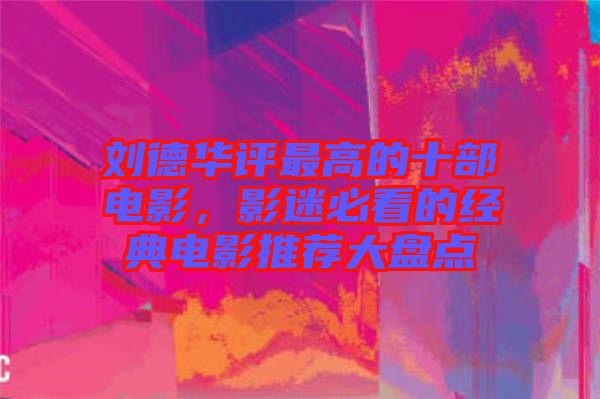 劉德華評最高的十部電影，影迷必看的經(jīng)典電影推薦大盤點