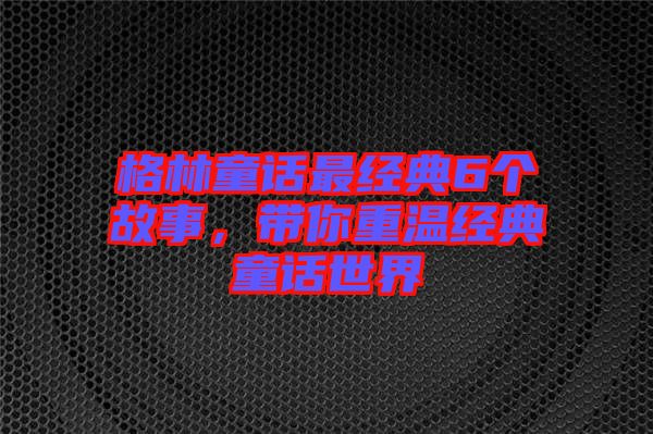 格林童話最經(jīng)典6個(gè)故事，帶你重溫經(jīng)典童話世界