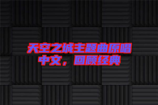 天空之城主題曲原唱中文，回顧經(jīng)典