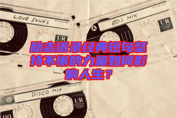 勵志語錄經(jīng)典短句堅持不懈的力量如何影響人生？
