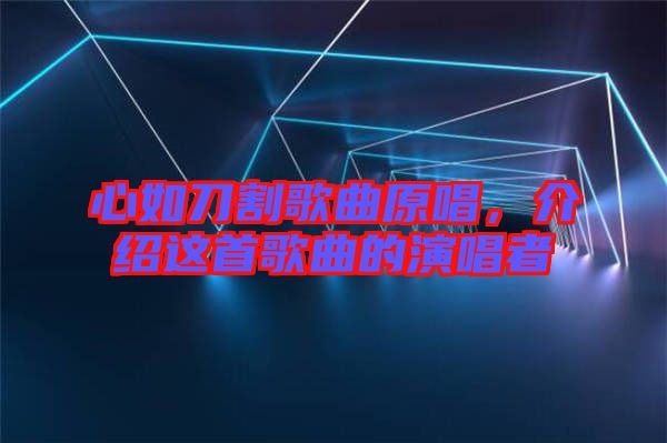 心如刀割歌曲原唱，介紹這首歌曲的演唱者