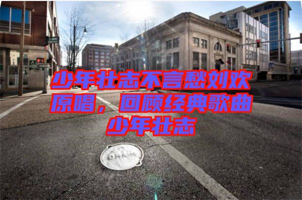 少年壯志不言愁劉歡原唱，回顧經典歌曲少年壯志